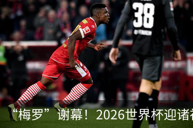 “梅罗”谢幕！2026世界杯迎诸神黄昏 我们与青春的终极告别