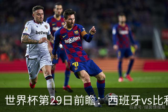 世界杯第29日前瞻：西班牙vs比利时 矛盾之巅的终极对话
