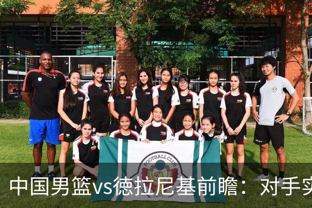 中国男篮vs徳拉尼基前瞻：对手实力不俗非旅游队，男篮新人受期待