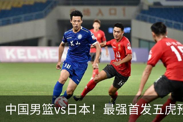 中国男篮vs日本！最强首发五虎预测：郭士强大变阵，三新星领衔