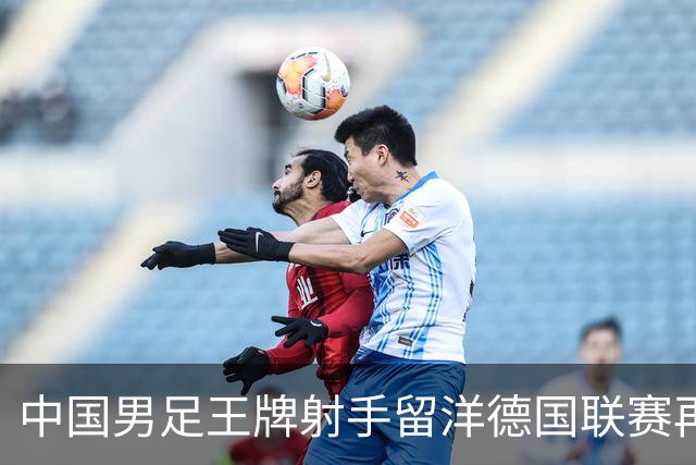 中国男足王牌射手留洋德国联赛再度发力，进球助队绝平