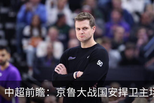 中超前瞻：京鲁大战国安捍卫主场不败 申花乘胜追击