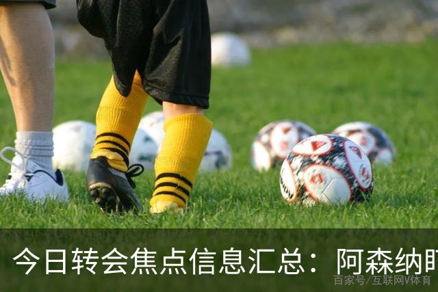今日转会焦点信息汇总：阿森纳盯上万-比萨卡，准备顶替本·怀特