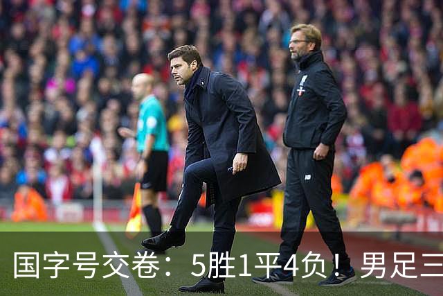 国字号交卷：5胜1平4负！男足三线可圈可点，U23进4球0丢球