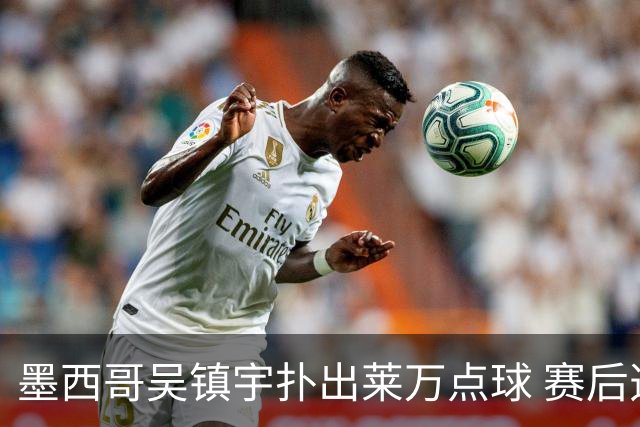 墨西哥吴镇宇扑出莱万点球 赛后透露已研究1个月