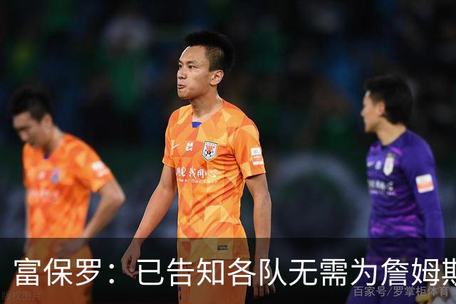 富保罗：已告知各队无需为詹姆斯多做什么 我们没说不让补齐阵容