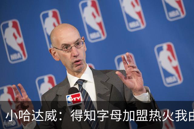 小哈达威：得知字母加盟热火我由衷地开心 为热火打球我激动不已