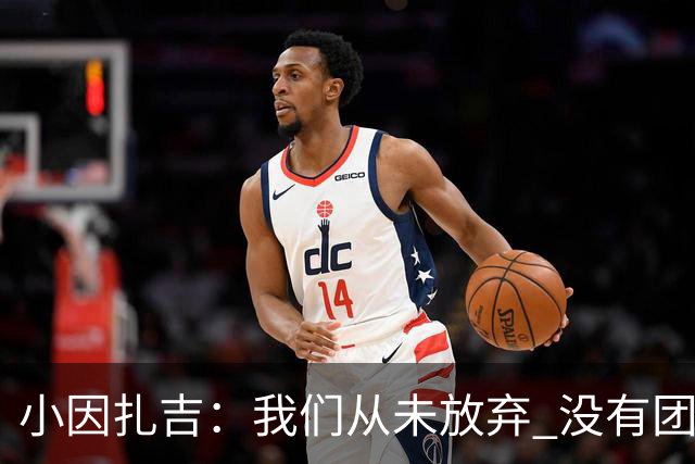 小因扎吉：我们从未放弃 没有团队不可能夺冠