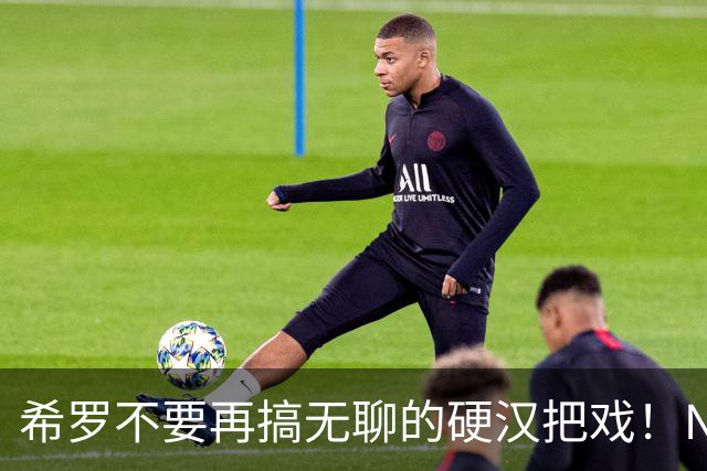 希罗不要再搞无聊的硬汉把戏！NBA是一场生意 被交易不该迁怒队友