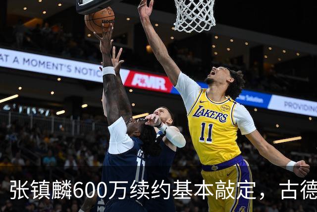 张镇麟600万续约基本敲定，古德温倾向续留，弗格或任助理教练，这支上海久事的魄力，真的是要冲击CBA总冠军吗