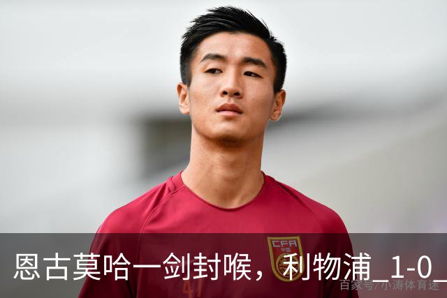 恩古莫哈一剑封喉，利物浦 1-0 力克雷克瑟姆，斩获季前热身两连胜