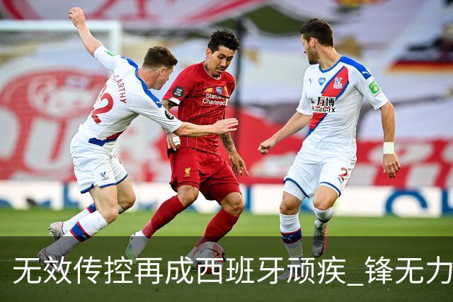 无效传控再成西班牙顽疾 锋无力恐成斗牛士致命短板