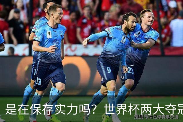 是在保存实力吗？世界杯两大夺冠热门热身赛同时“翻车”