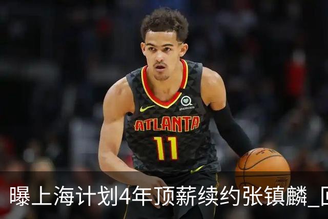 曝上海计划4年顶薪续约张镇麟 回国后将完成签约