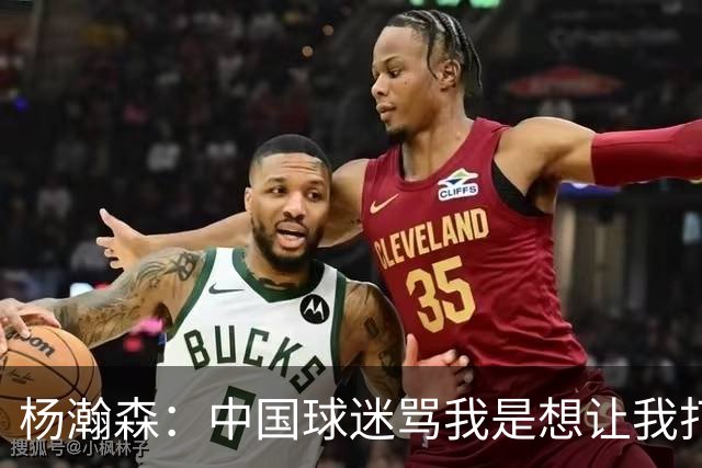 杨瀚森：中国球迷骂我是想让我打得更好 因为我是他们的希望