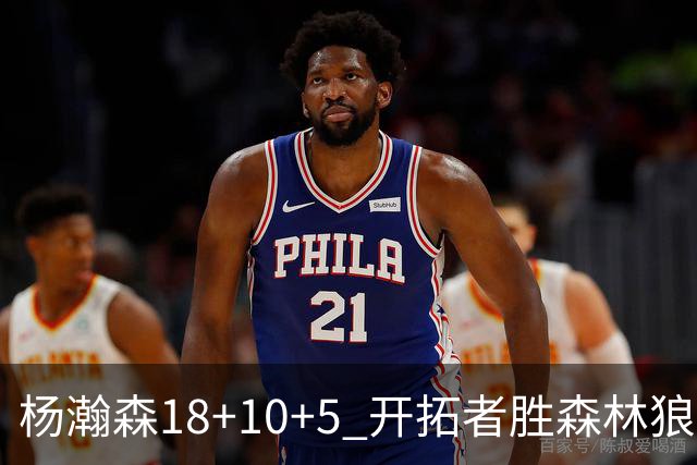 杨瀚森18+10+5 开拓者胜森林狼夏联首胜