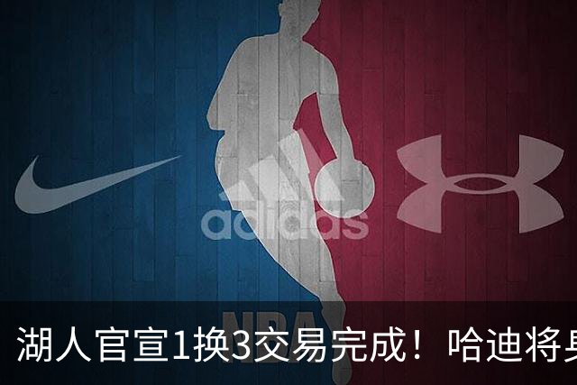 湖人官宣1换3交易完成！哈迪将身披紫金军7号 艾顿正式加盟奇才