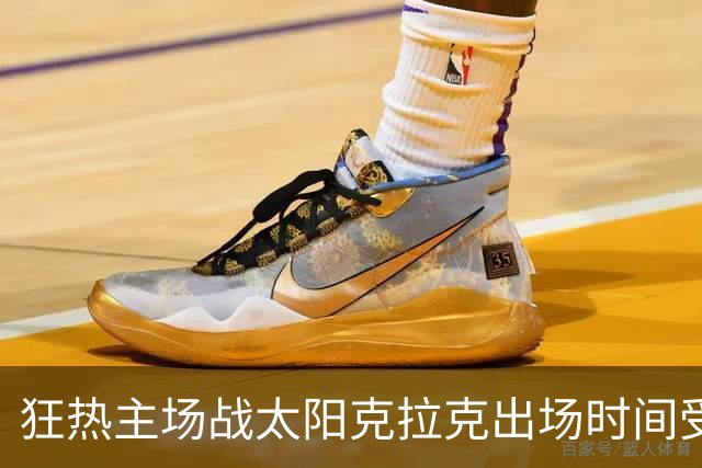 狂热主场战太阳克拉克出场时间受限 格里娜出战成疑