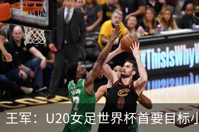 王军：U20女足世界杯首要目标小组出线，全力冲击八强
