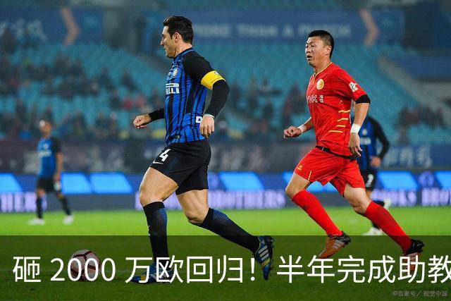 砸 2000 万欧回归！半年完成助教到蓝月主帅蜕变，英超今夏换帅引连锁风暴