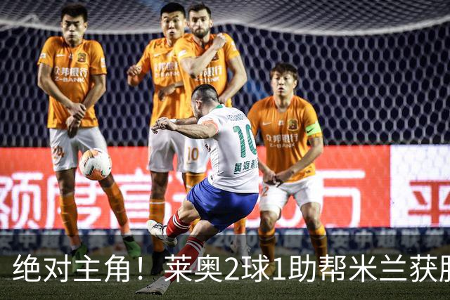 绝对主角！莱奥2球1助帮米兰获胜 还填补葡球员空白