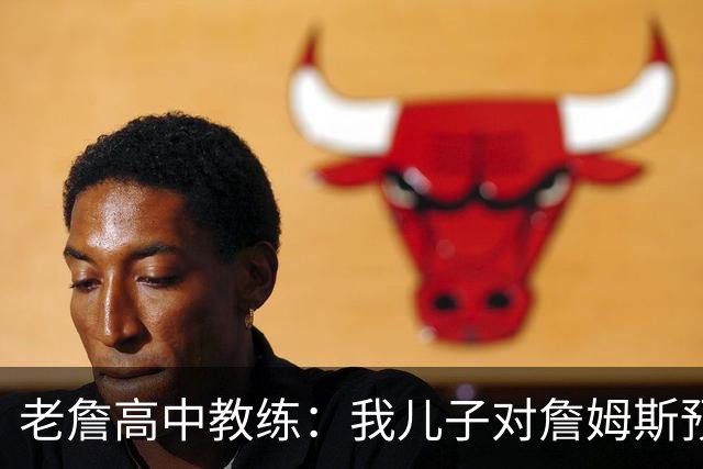 老詹高中教练：我儿子对詹姆斯预言过 等你为骑士夺冠时肯定会哭