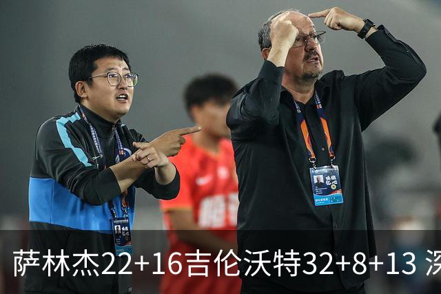 萨林杰22+16吉伦沃特32+8+13 深圳克山东9连胜