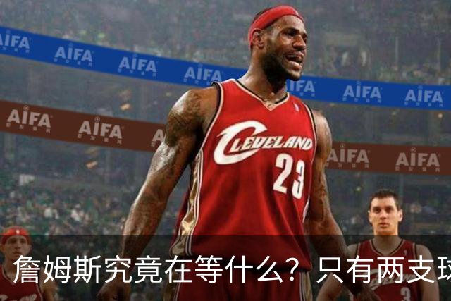 詹姆斯究竟在等什么？只有两支球队真正为他行动 多项传言被澄清