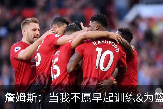 詹姆斯：当我不愿早起训练&为篮球付出时 我就知道该退役了