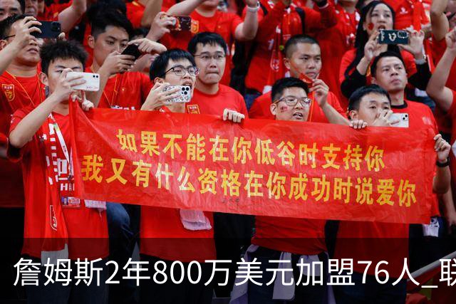 詹姆斯2年800万美元加盟76人 联手大帝+马克西+布朗