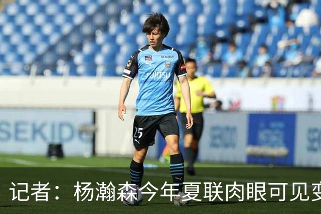 记者：杨瀚森今年夏联肉眼可见变强 说明他已适应这个级别的对抗