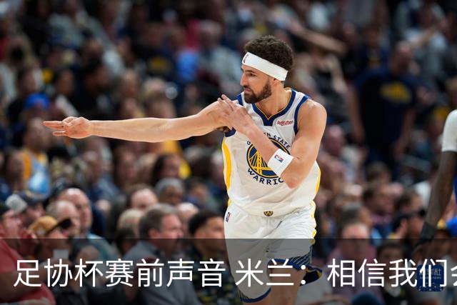 足协杯赛前声音 米兰：相信我们会在比赛中以最强状态取得好结果