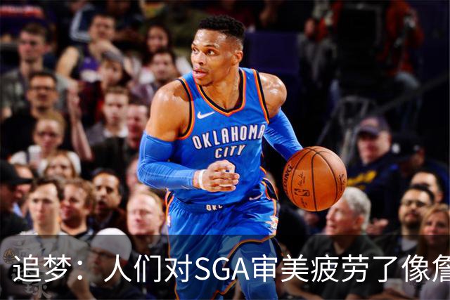 追梦：人们对SGA审美疲劳了像詹库约一样 这让文班有望成为第一人
