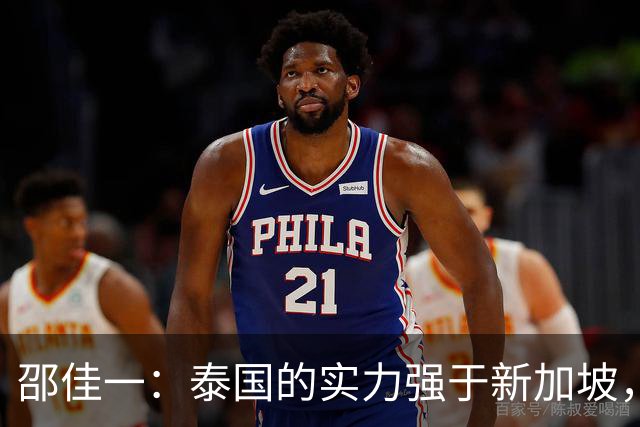 邵佳一：泰国的实力强于新加坡，明天会派出最强阵容