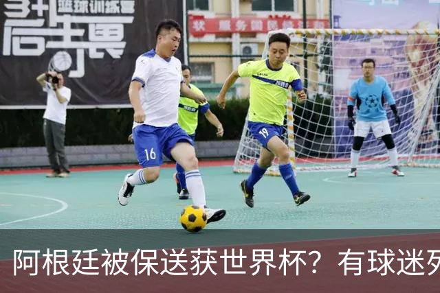 阿根廷被保送获世界杯？有球迷列出了9大证据