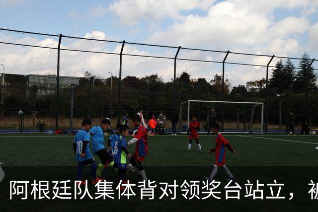 阿根廷队集体背对领奖台站立，被批“毫无体育精神”，西班牙中场奥尔默回应
