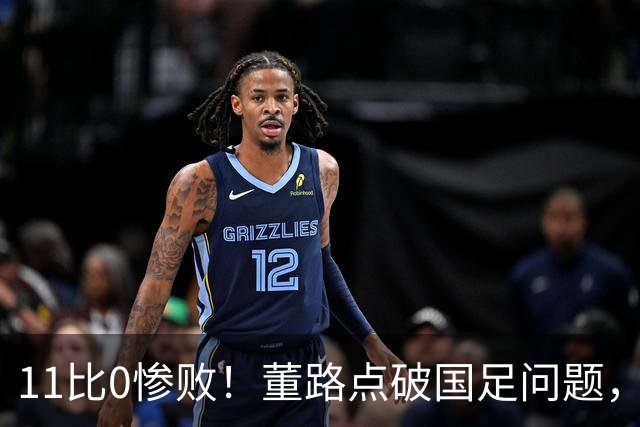 11比0惨败！董路点破国足问题，放话2034进不了世界杯直接退休