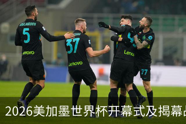 2026美加墨世界杯开幕式及揭幕战五大亮点