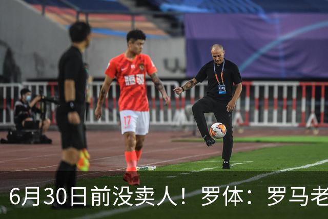 6月30日前没卖人！罗体：罗马老板想和欧足联谈判并支付千万罚款