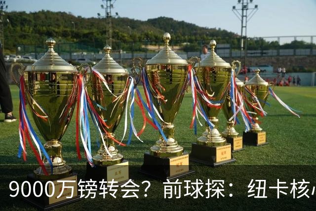 9000万镑转会？前球探：纽卡核心已决心去阿森纳