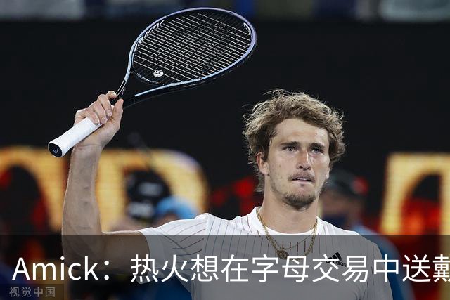 Amick：热火想在字母交易中送戴维恩·米切尔 但雄鹿要亚库乔尼斯