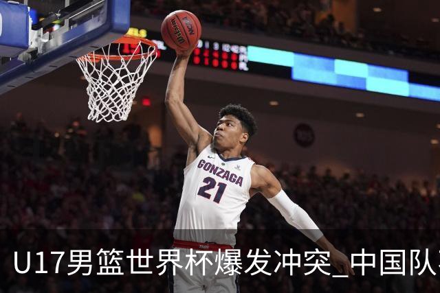 U17男篮世界杯爆发冲突 中国队不敌立陶宛淘汰赛战法国